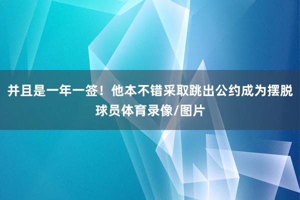 并且是一年一签！他本不错采取跳出公约成为摆脱球员体育录像/图片