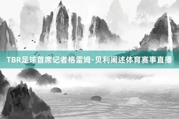 TBR足球首席记者格雷姆-贝利阐述体育赛事直播
