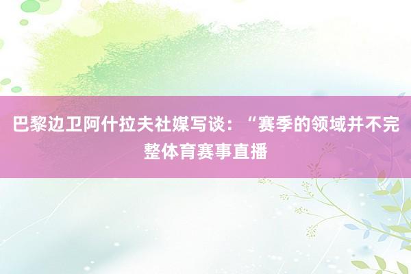 巴黎边卫阿什拉夫社媒写谈：“赛季的领域并不完整体育赛事直播