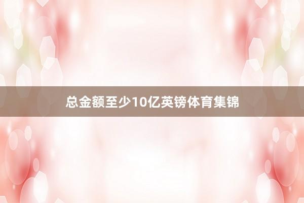 总金额至少10亿英镑体育集锦