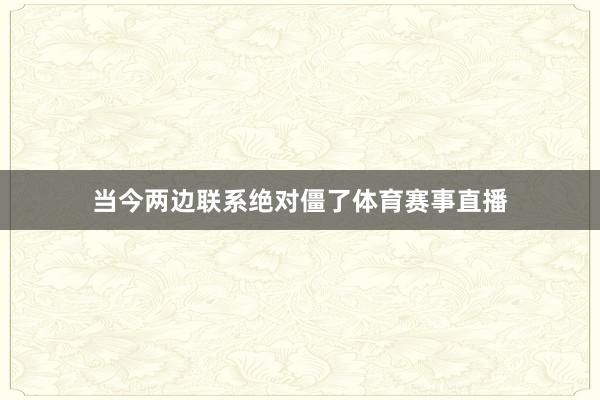 当今两边联系绝对僵了体育赛事直播