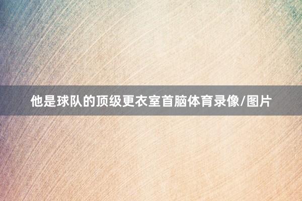 他是球队的顶级更衣室首脑体育录像/图片