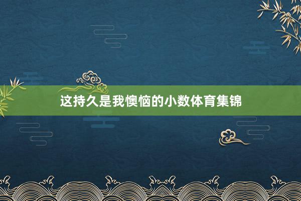 这持久是我懊恼的小数体育集锦
