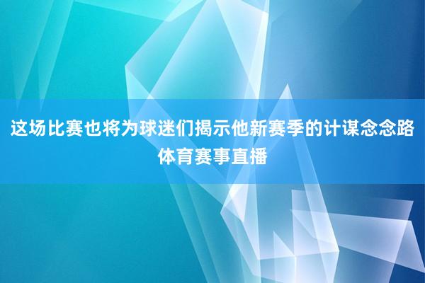 这场比赛也将为球迷们揭示他新赛季的计谋念念路体育赛事直播