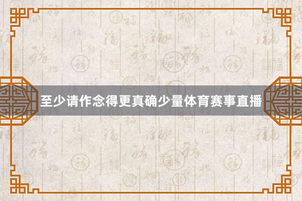 至少请作念得更真确少量体育赛事直播