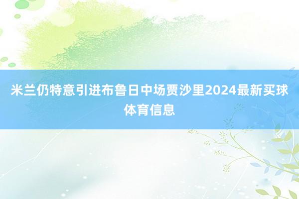 米兰仍特意引进布鲁日中场贾沙里2024最新买球体育信息