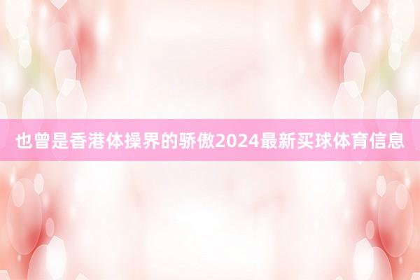 也曾是香港体操界的骄傲2024最新买球体育信息