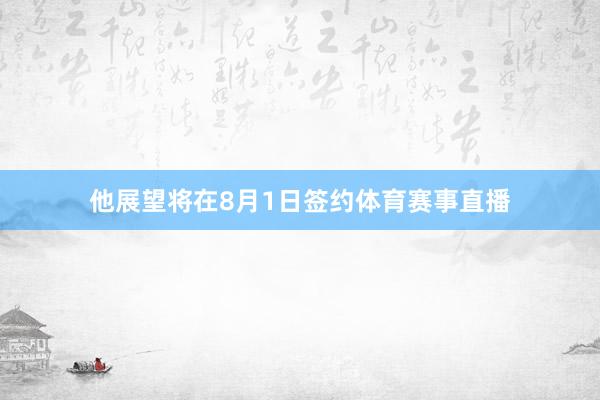 他展望将在8月1日签约体育赛事直播