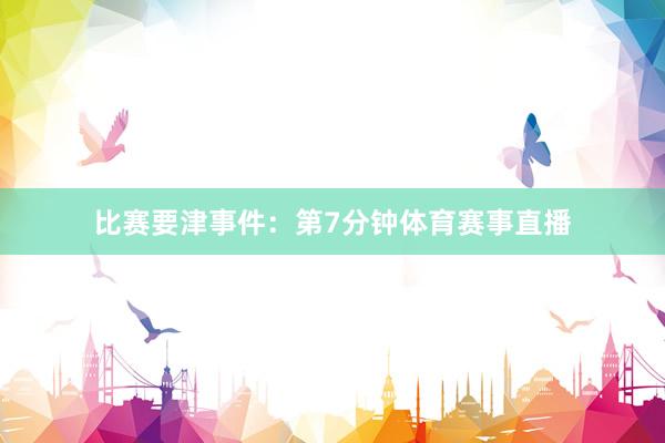 比赛要津事件：第7分钟体育赛事直播