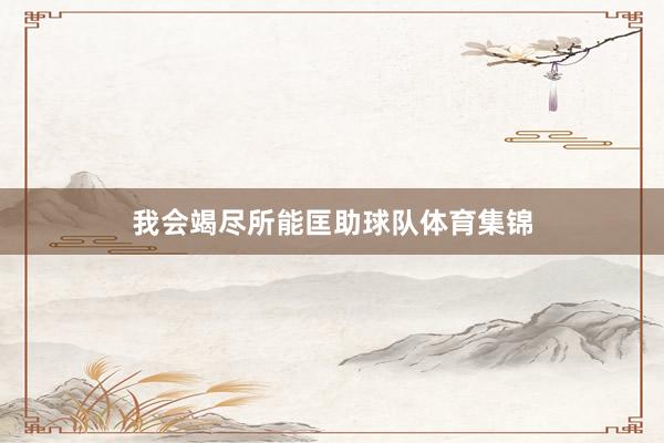 我会竭尽所能匡助球队体育集锦