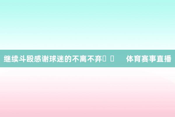 继续斗殴感谢球迷的不离不弃❤️    体育赛事直播