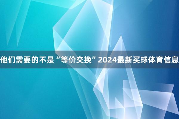 他们需要的不是“等价交换”2024最新买球体育信息