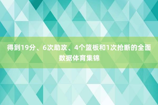 得到19分、6次助攻、4个篮板和1次抢断的全面数据体育集锦