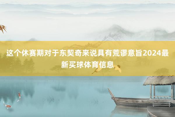 这个休赛期对于东契奇来说具有荒谬意旨2024最新买球体育信息
