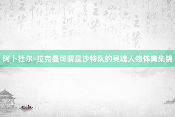阿卜杜尔-拉克曼可谓是沙特队的灵魂人物体育集锦