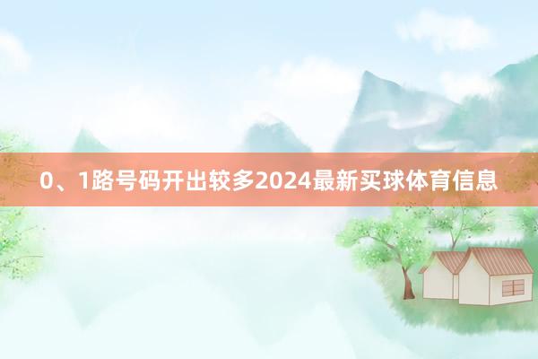 0、1路号码开出较多2024最新买球体育信息