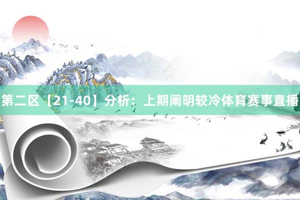 第二区【21-40】分析：上期阐明较冷体育赛事直播