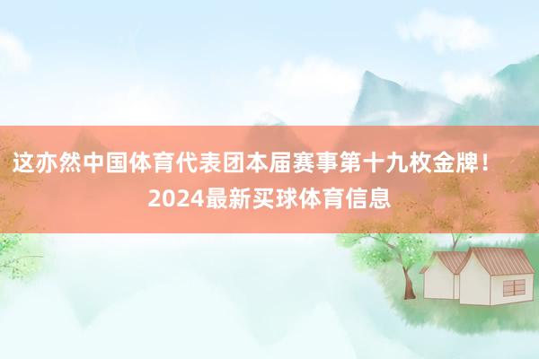 这亦然中国体育代表团本届赛事第十九枚金牌！    2024最新买球体育信息