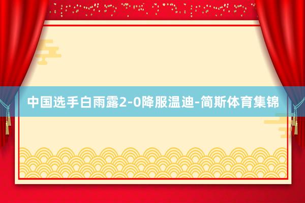 中国选手白雨露2-0降服温迪-简斯体育集锦
