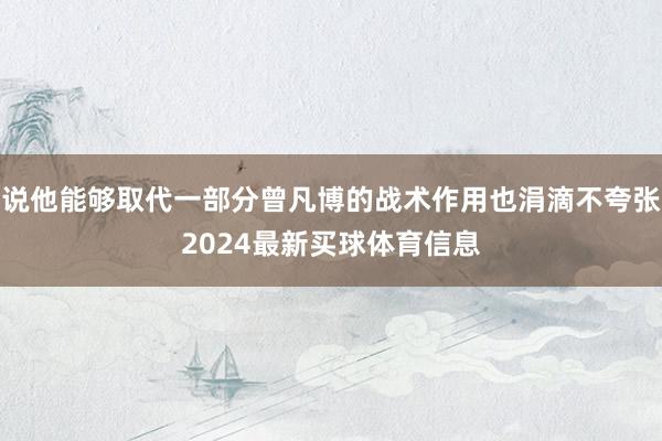 说他能够取代一部分曾凡博的战术作用也涓滴不夸张2024最新买球体育信息