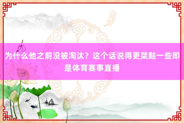 为什么他之前没被淘汰？这个话说得更桀黠一些即是体育赛事直播