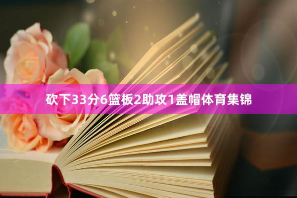 砍下33分6篮板2助攻1盖帽体育集锦