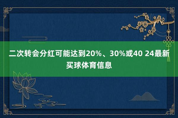 二次转会分红可能达到20%、30%或40 24最新买球体育信息