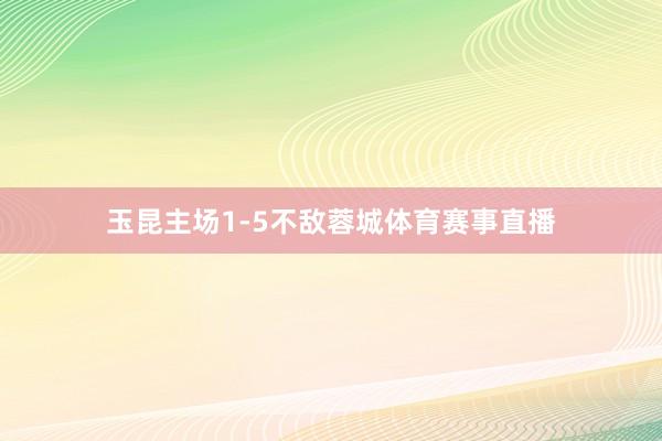 玉昆主场1-5不敌蓉城体育赛事直播