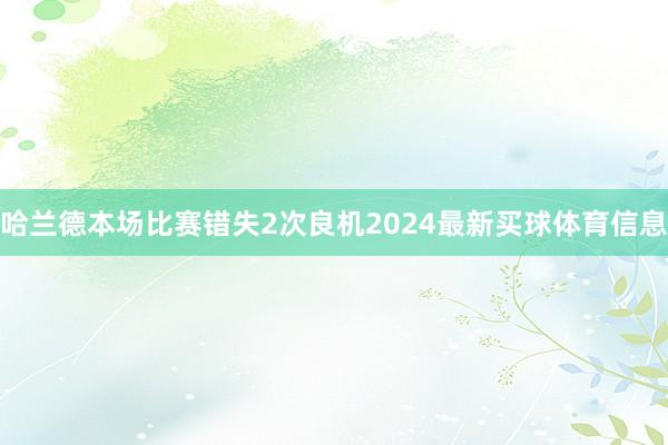哈兰德本场比赛错失2次良机2024最新买球体育信息