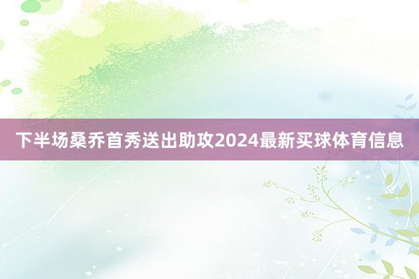下半场桑乔首秀送出助攻2024最新买球体育信息