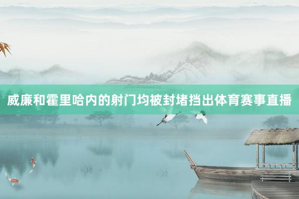 威廉和霍里哈内的射门均被封堵挡出体育赛事直播