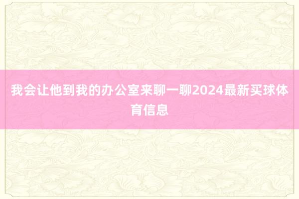 我会让他到我的办公室来聊一聊2024最新买球体育信息
