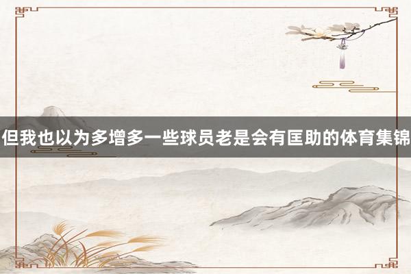 但我也以为多增多一些球员老是会有匡助的体育集锦