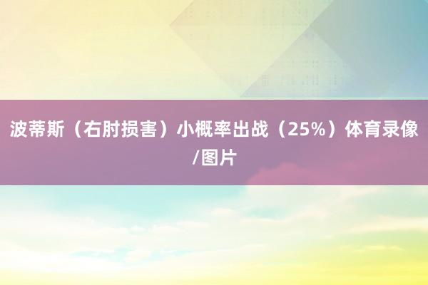 波蒂斯（右肘损害）小概率出战（25%）体育录像/图片