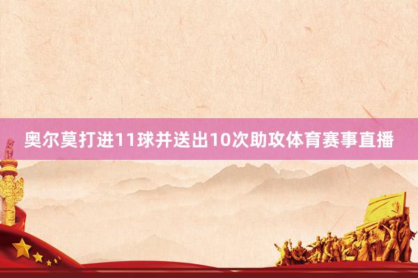 奥尔莫打进11球并送出10次助攻体育赛事直播