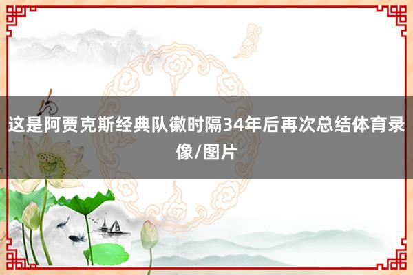 这是阿贾克斯经典队徽时隔34年后再次总结体育录像/图片