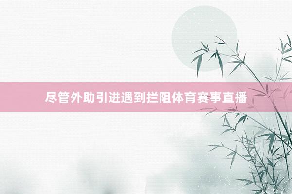 尽管外助引进遇到拦阻体育赛事直播