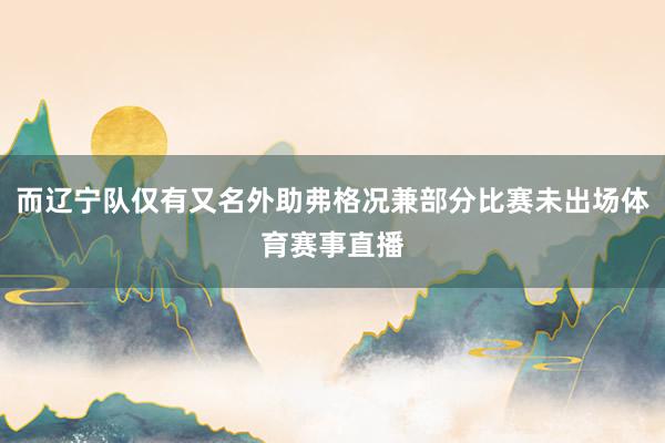 而辽宁队仅有又名外助弗格况兼部分比赛未出场体育赛事直播