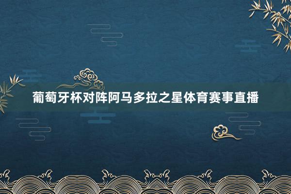葡萄牙杯对阵阿马多拉之星体育赛事直播