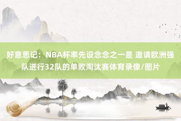 好意思记：NBA杯率先设念念之一是 邀请欧洲强队进行32队的单败淘汰赛体育录像/图片