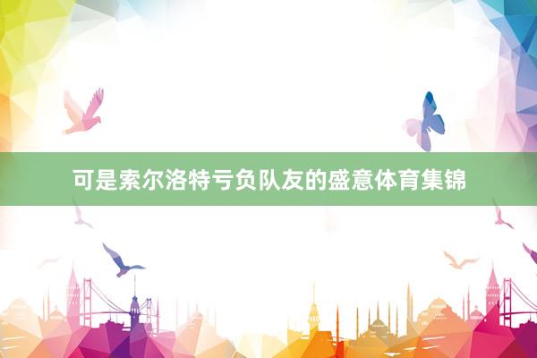 可是索尔洛特亏负队友的盛意体育集锦