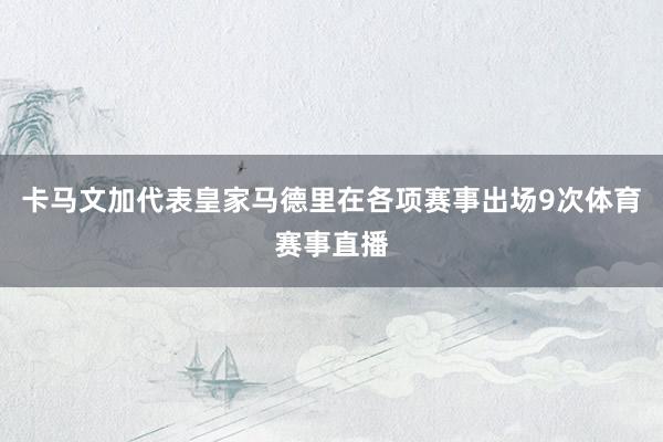 卡马文加代表皇家马德里在各项赛事出场9次体育赛事直播
