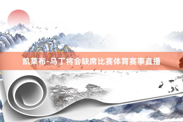 凯莱布-马丁将会缺席比赛体育赛事直播