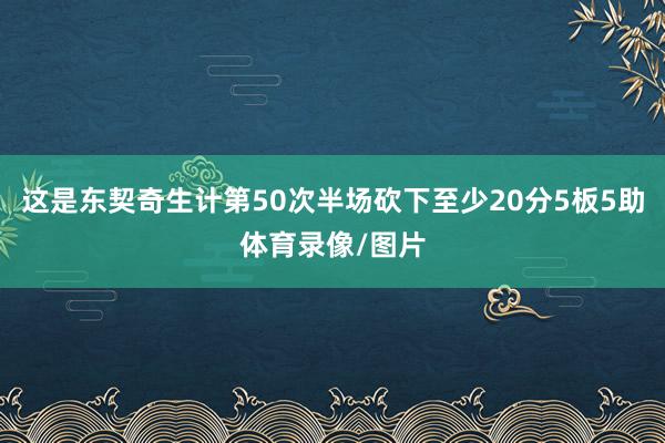 这是东契奇生计第50次半场砍下至少20分5板5助体育录像/图片