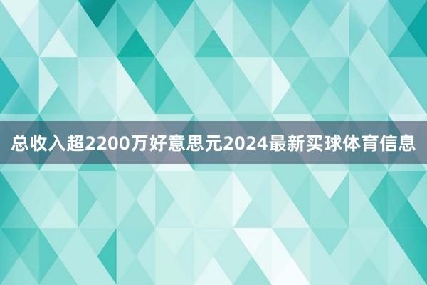 总收入超2200万好意思元2024最新买球体育信息
