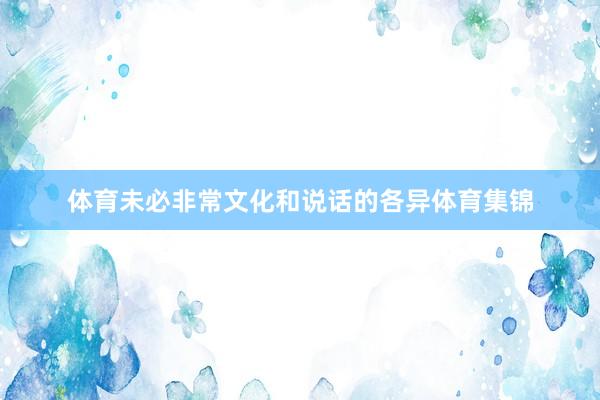 体育未必非常文化和说话的各异体育集锦