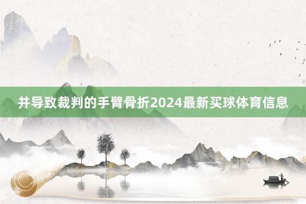 并导致裁判的手臂骨折2024最新买球体育信息