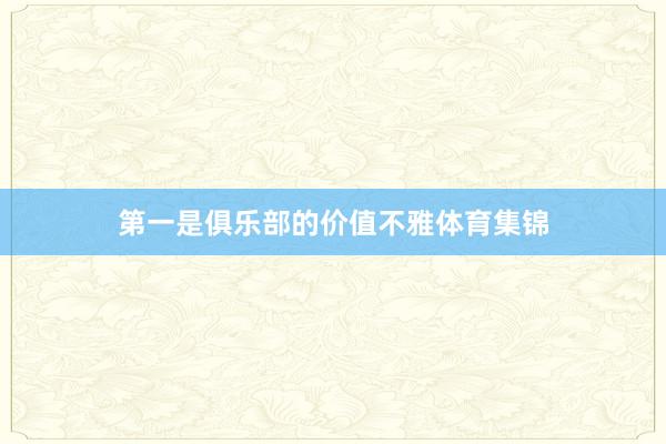 第一是俱乐部的价值不雅体育集锦