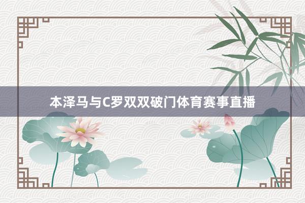 本泽马与C罗双双破门体育赛事直播
