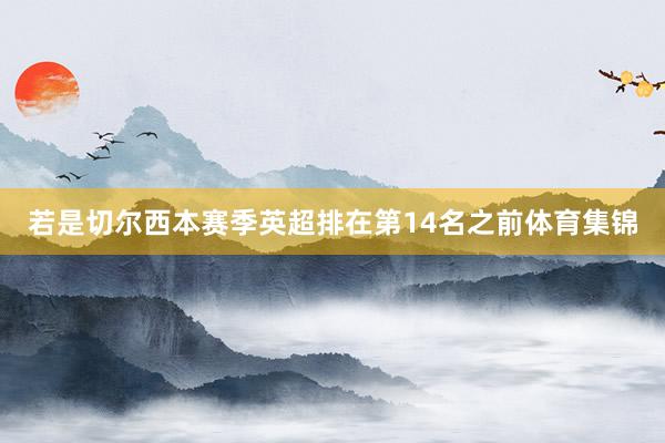 若是切尔西本赛季英超排在第14名之前体育集锦